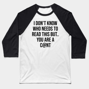 I don't know who needs to read this but you are a c@nt humour funny quotes Baseball T-Shirt